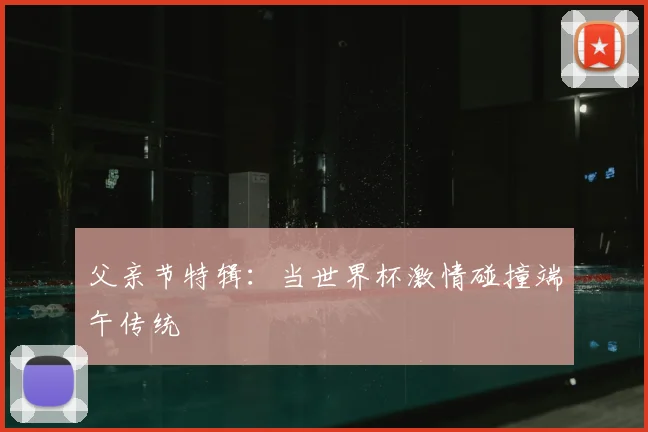 父亲节特辑:当世界杯激情碰撞端午传统