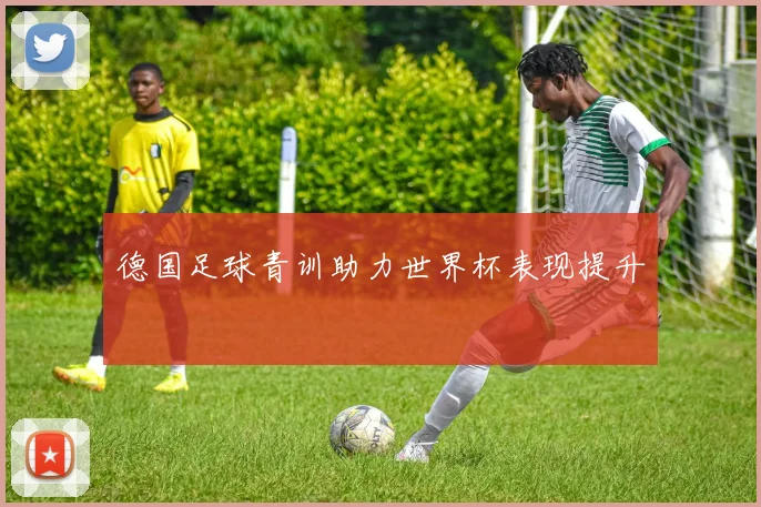 德国足球青训助力世界杯表现提升