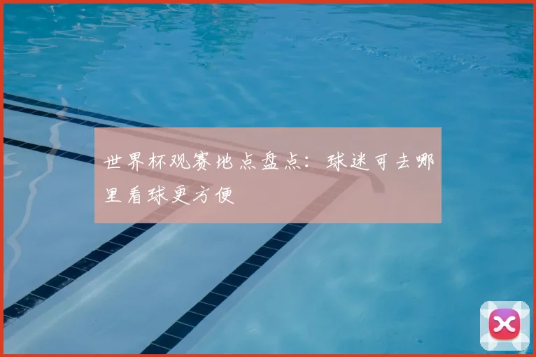 世界杯观赛地点盘点：球迷可去哪里看球更方便