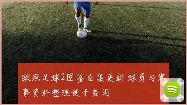 欧冠足球2图鉴合集更新 球员与赛事资料整理便于查阅