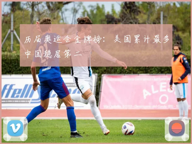 历届奥运会金牌榜:美国累计最多中国稳居第二