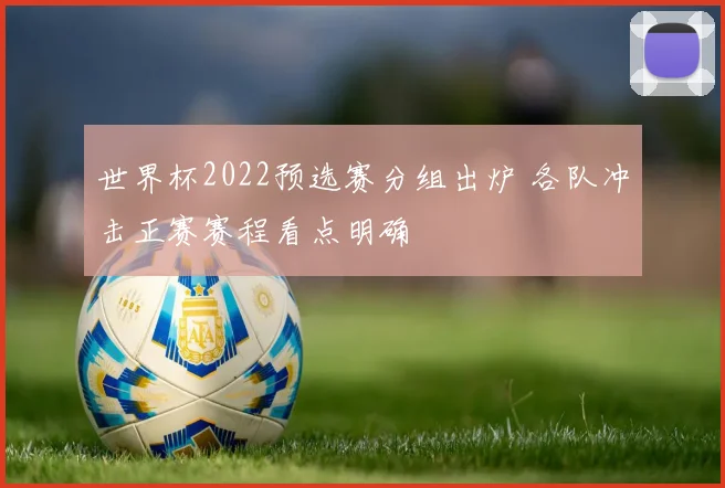 世界杯2022预选赛分组出炉 各队冲击正赛赛程看点明确