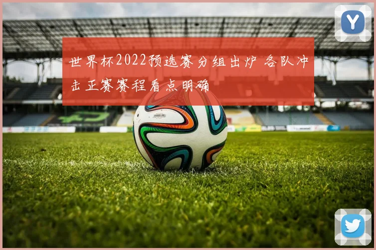 世界杯2022预选赛分组出炉 各队冲击正赛赛程看点明确