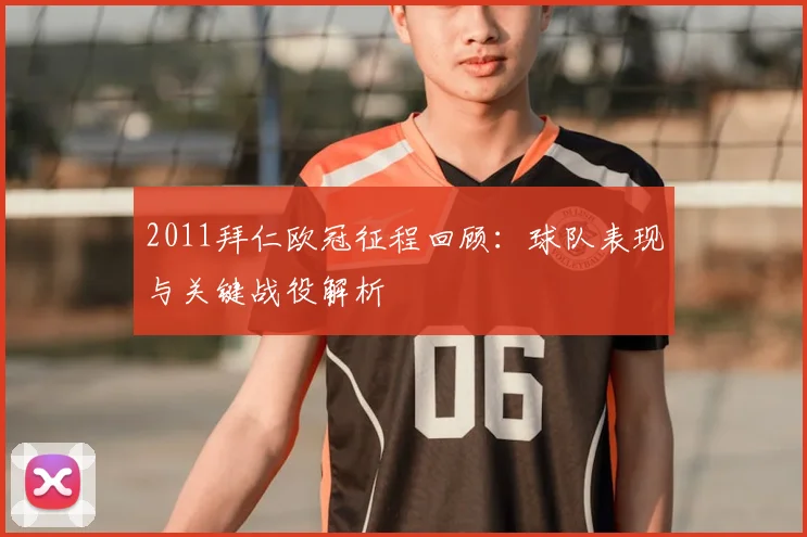 2011拜仁欧冠征程回顾：球队表现与关键战役解析