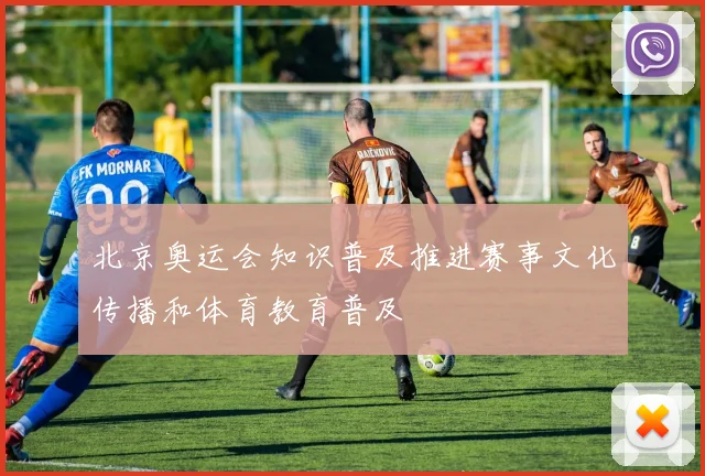 北京奥运会知识普及推进赛事文化传播和体育教育普及