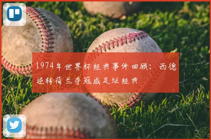 1974年世界杯经典事件回顾：西德逆转荷兰夺冠成足坛经典