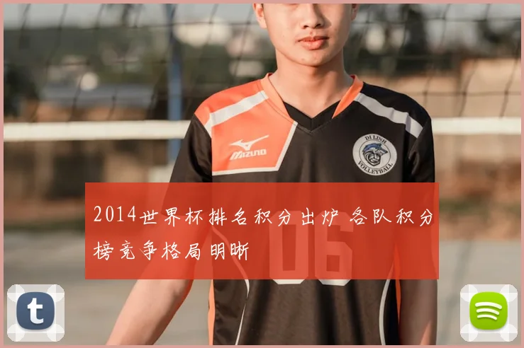 2014世界杯排名积分出炉 各队积分榜竞争格局明晰