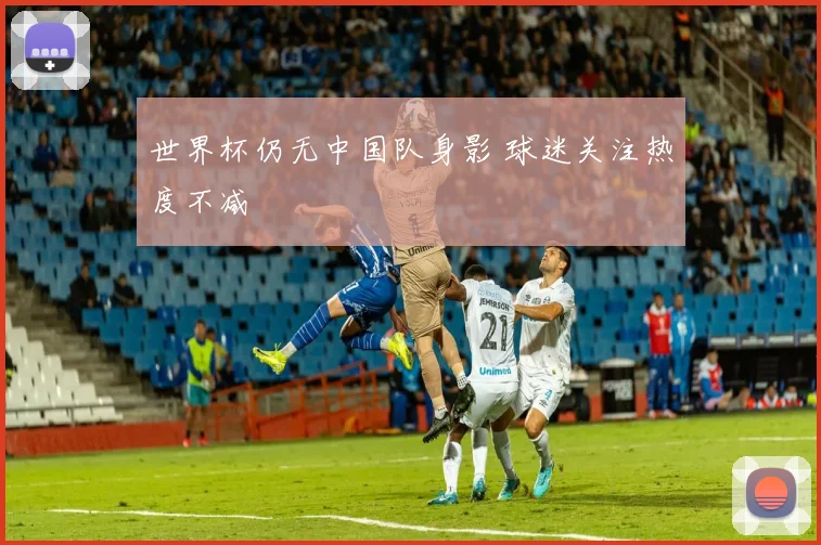 世界杯仍无中国队身影 球迷关注热度不减
