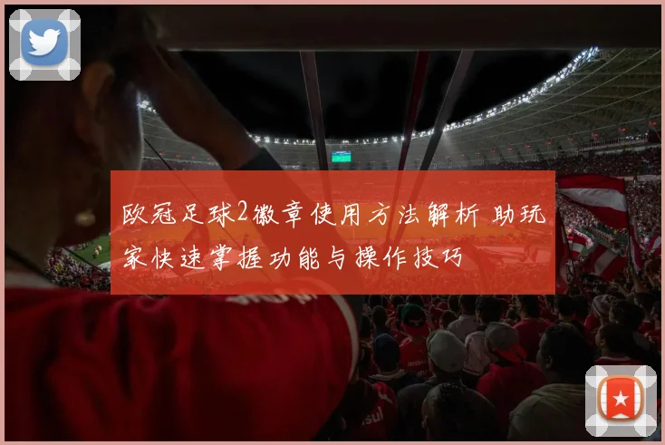 欧冠足球2徽章使用方法解析 助玩家快速掌握功能与操作技巧