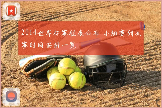 2014世界杯赛程表公布 小组赛到决赛时间安排一览