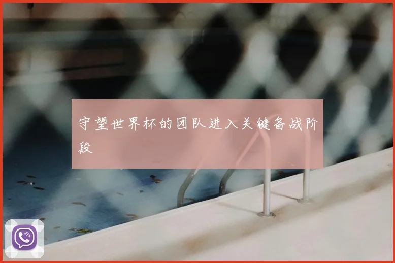 守望世界杯的团队进入关键备战阶段
