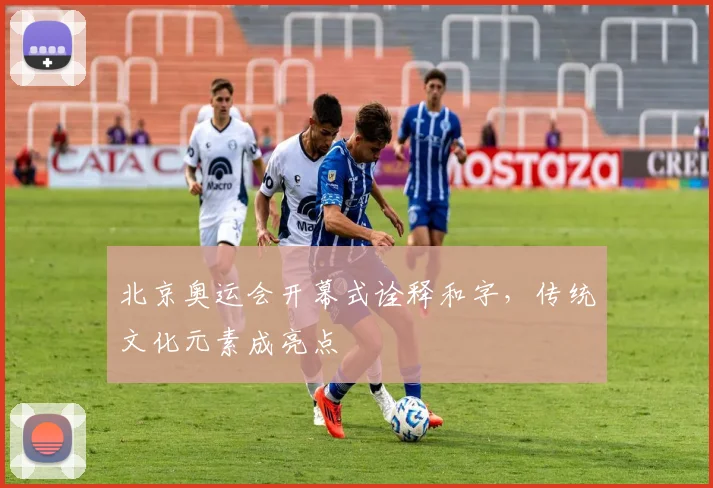 北京奥运会开幕式诠释和字，传统文化元素成亮点