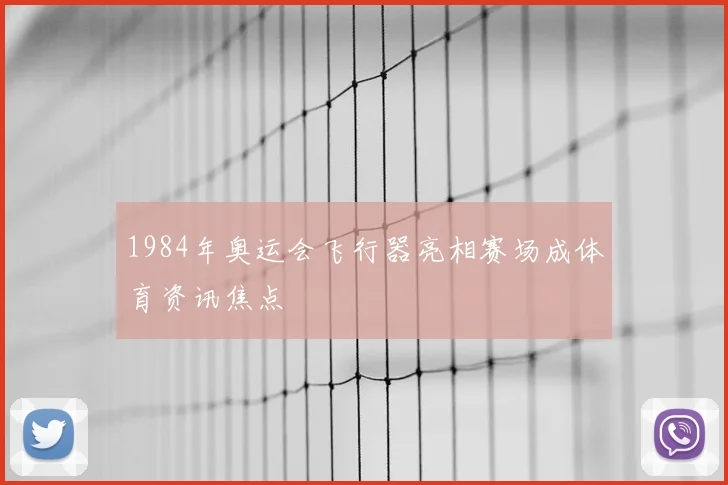1984年奥运会飞行器亮相赛场成体育资讯焦点