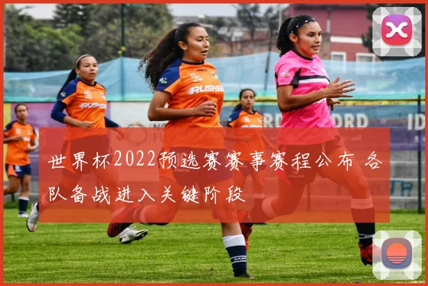 世界杯2022预选赛赛事赛程公布 各队备战进入关键阶段