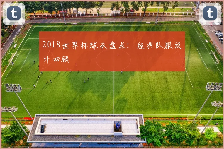 2018世界杯球衣盘点：经典队服设计回顾