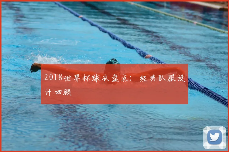 2018世界杯球衣盘点:经典队服设计回顾