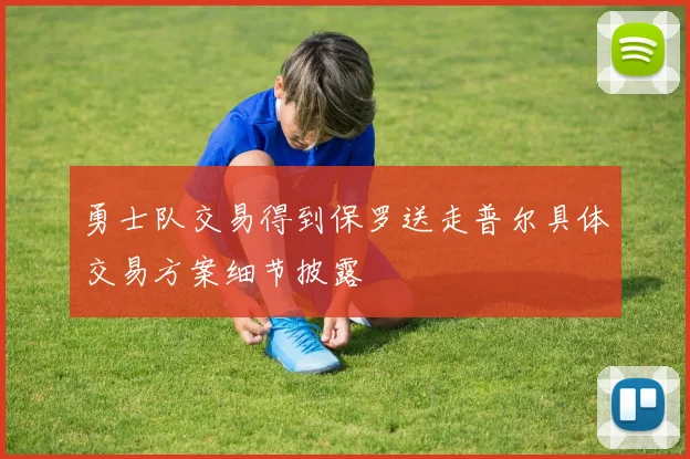 勇士队交易得到保罗送走普尔具体交易方案细节披露