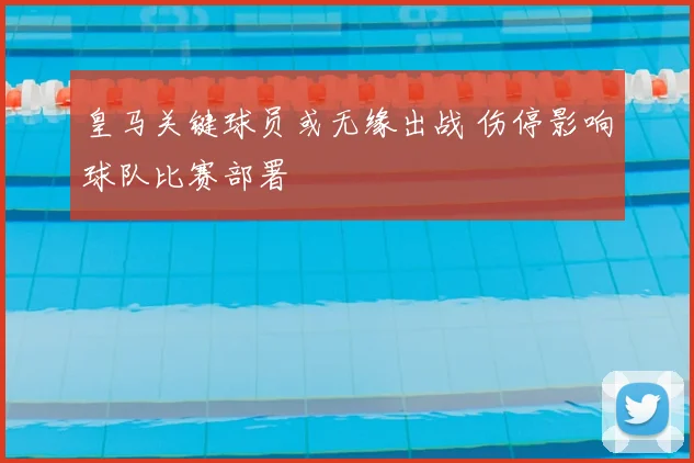 皇马关键球员或无缘出战 伤停影响球队比赛部署