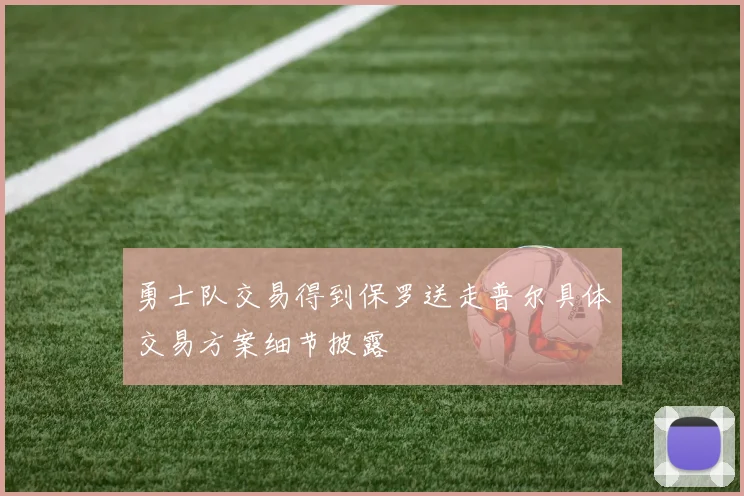 勇士队交易得到保罗送走普尔具体交易方案细节披露