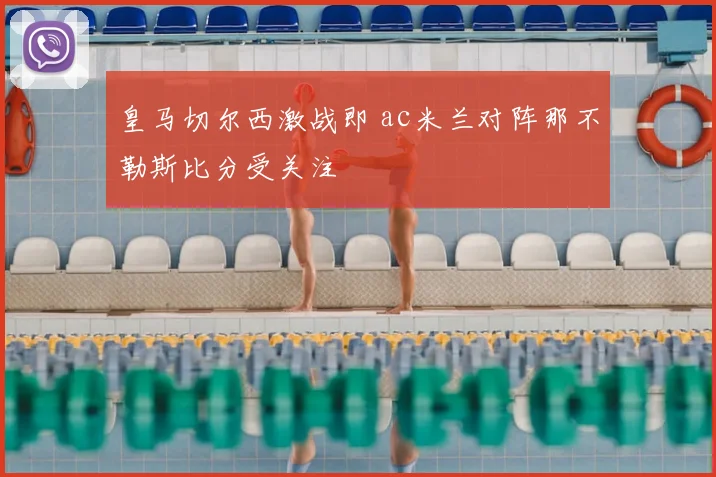 皇马切尔西激战即 ac米兰对阵那不勒斯比分受关注