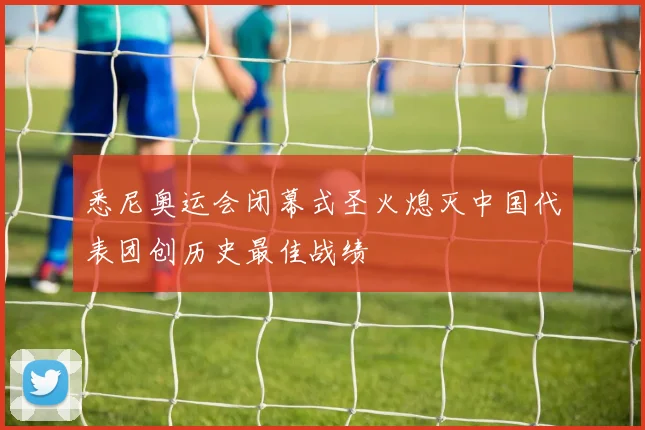 悉尼奥运会闭幕式圣火熄灭中国代表团创历史最佳战绩