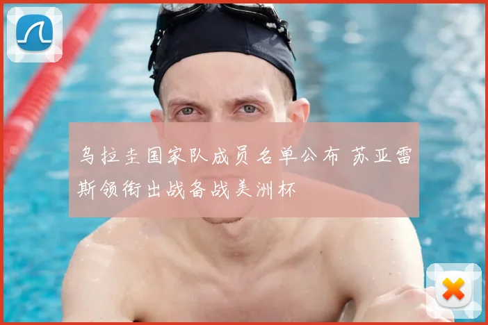 乌拉圭国家队成员名单公布 苏亚雷斯领衔出战备战美洲杯