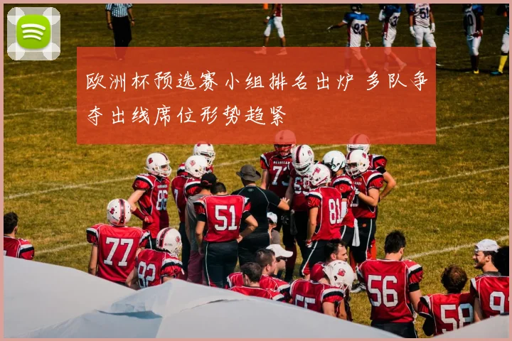 欧洲杯预选赛小组排名出炉 多队争夺出线席位形势趋紧