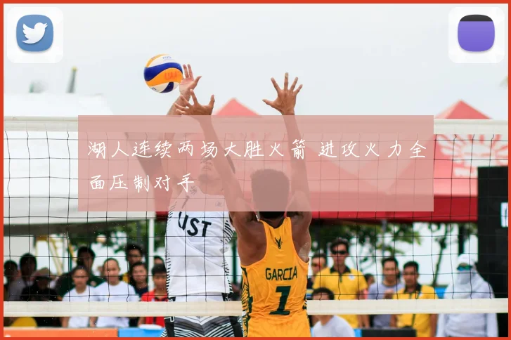 湖人连续两场大胜火箭 进攻火力全面压制对手