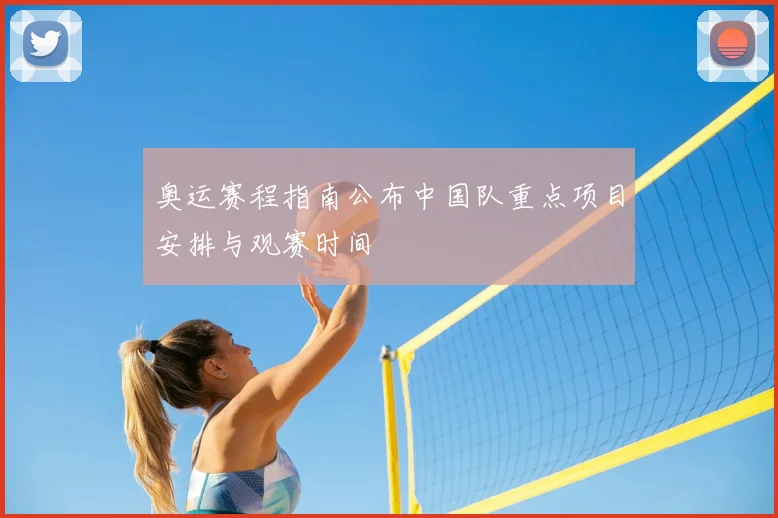 奥运赛程指南公布中国队重点项目安排与观赛时间