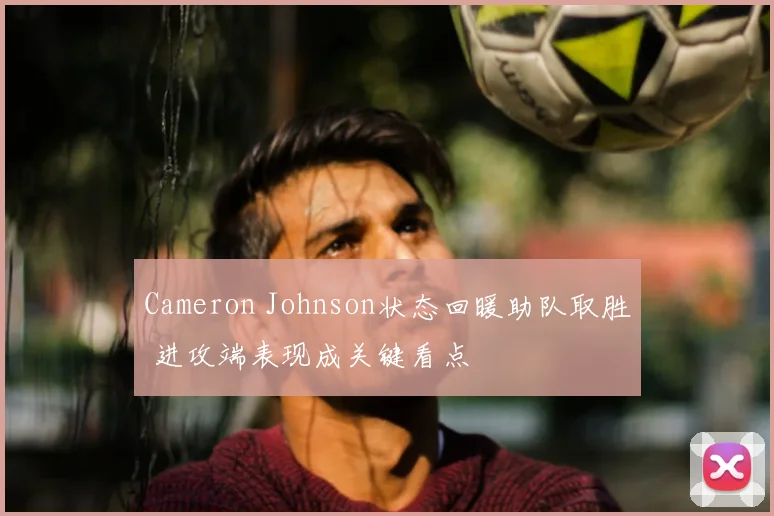 Cameron Johnson状态回暖助队取胜 进攻端表现成关键看点