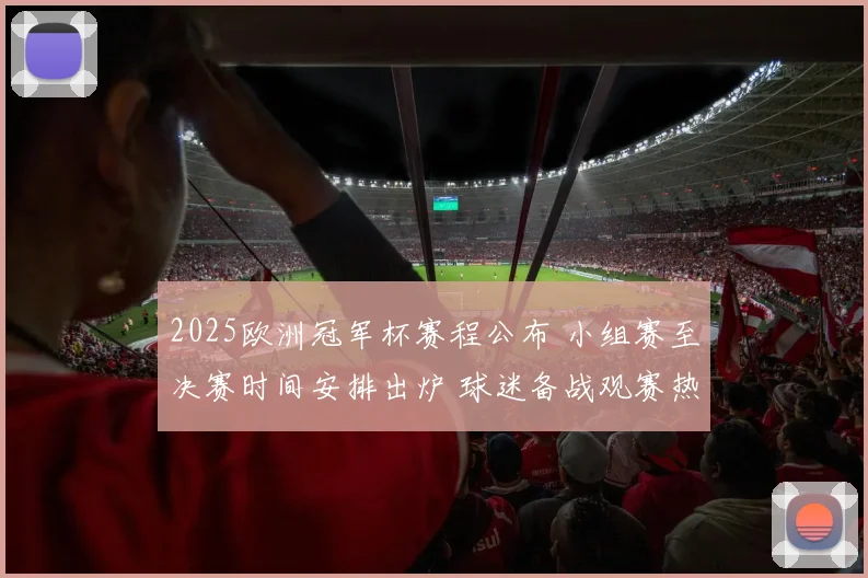 2025欧洲冠军杯赛程公布 小组赛至决赛时间安排出炉 球迷备战观赛热潮