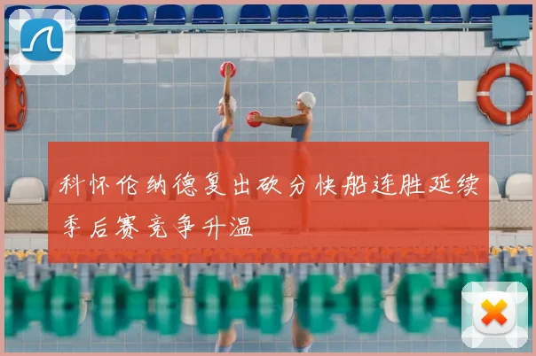 科怀伦纳德复出砍分快船连胜延续季后赛竞争升温