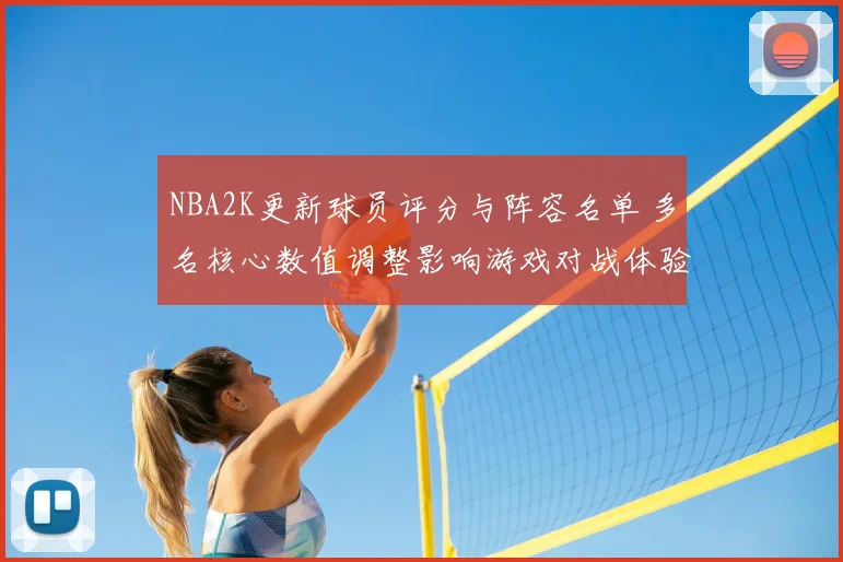 NBA2K更新球员评分与阵容名单 多名核心数值调整影响游戏对战体验