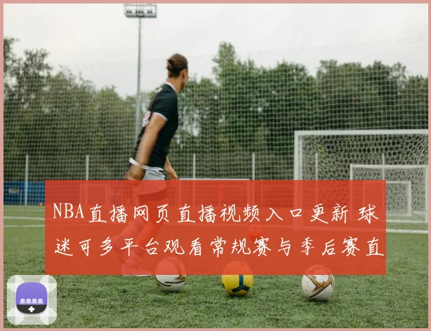 NBA直播网页直播视频入口更新 球迷可多平台观看常规赛与季后赛直播