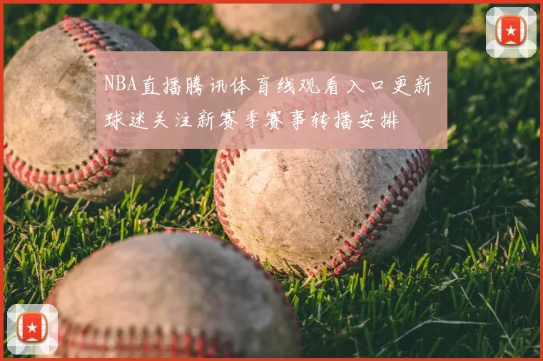 NBA直播腾讯体育线观看入口更新 球迷关注新赛季赛事转播安排