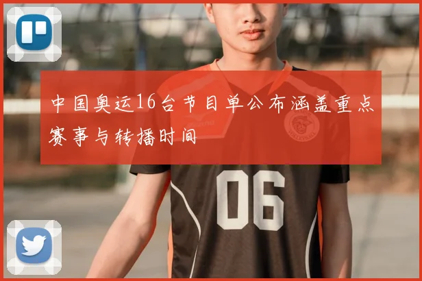 中国奥运16台节目单公布涵盖重点赛事与转播时间
