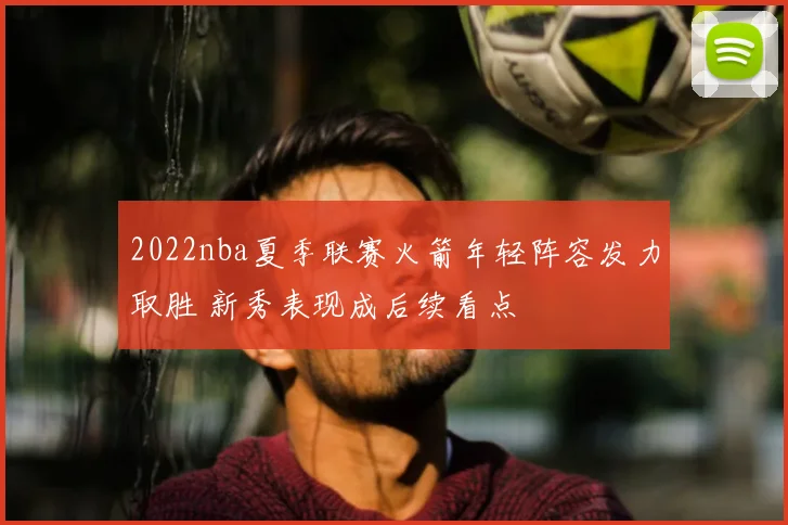 2022nba夏季联赛火箭年轻阵容发力取胜 新秀表现成后续看点