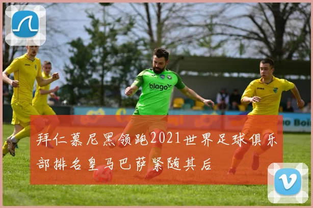 拜仁慕尼黑领跑2021世界足球俱乐部排名皇马巴萨紧随其后