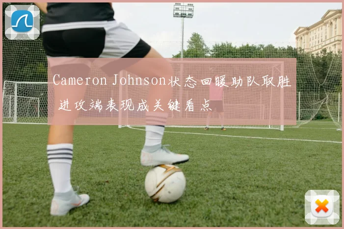 Cameron Johnson状态回暖助队取胜 进攻端表现成关键看点